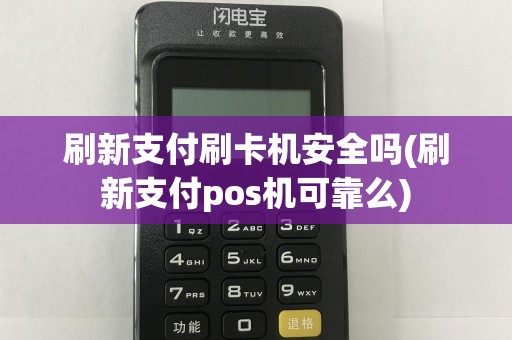 刷新支付刷卡机安全吗(刷新支付pos机可靠么)