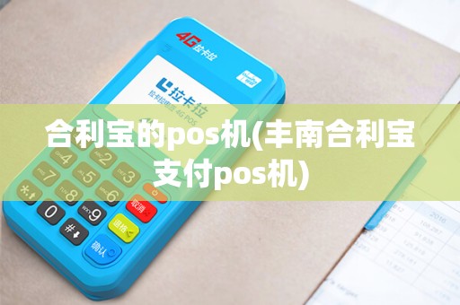 合利宝的pos机(丰南合利宝支付pos机)