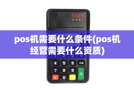 pos机需要什么条件(pos机经营需要什么资质)