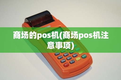 商场的pos机(商场pos机注意事项)