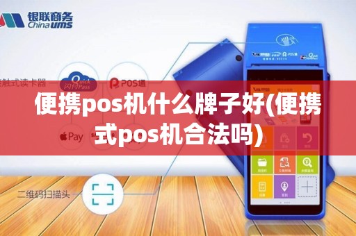 便携pos机什么牌子好(便携式pos机合法吗)