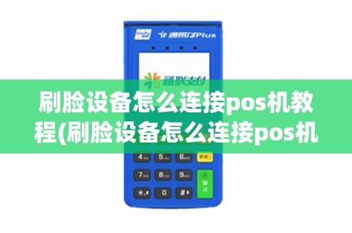 刷脸设备怎么连接pos机教程(刷脸设备怎么连接pos机)