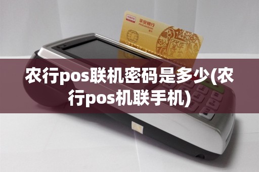 农行pos联机密码是多少(农行pos机联手机)