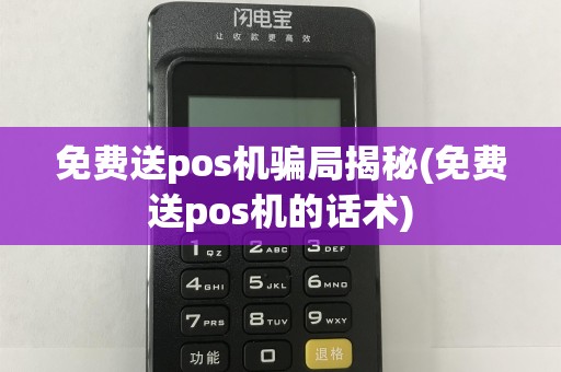 免费送pos机骗局揭秘(免费送pos机的话术)