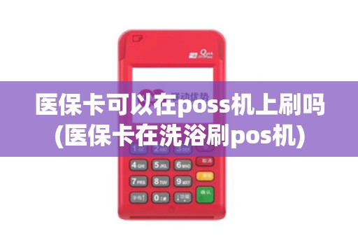 医保卡可以在poss机上刷吗(医保卡在洗浴刷pos机)
