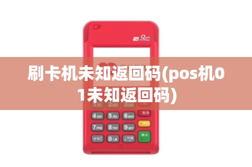 刷卡机未知返回码(pos机01未知返回码)