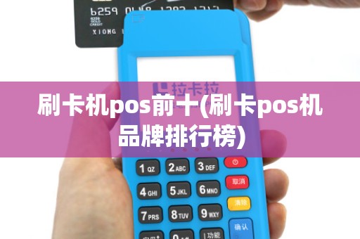 刷卡机pos前十(刷卡pos机品牌排行榜)