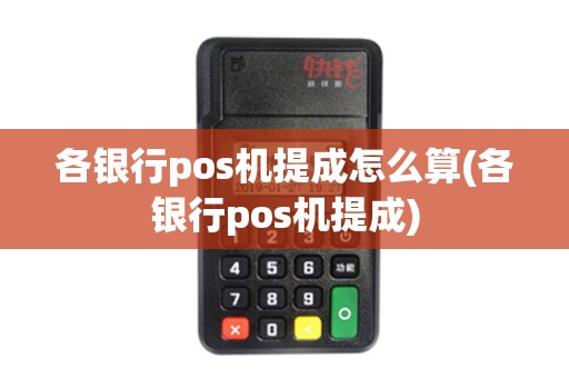 各银行pos机提成怎么算(各银行pos机提成)