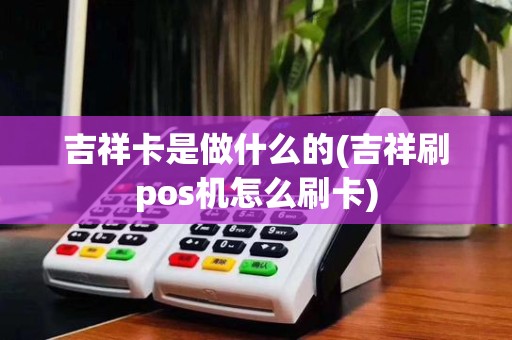 吉祥卡是做什么的(吉祥刷pos机怎么刷卡)