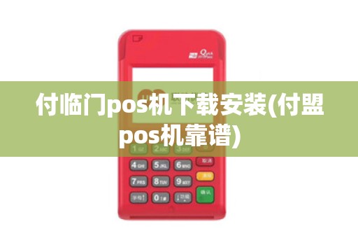 付临门pos机下载安装(付盟pos机靠谱)