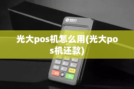 光大pos机怎么用(光大pos机还款)