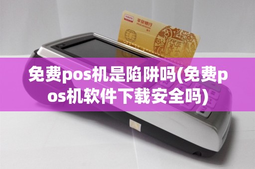 免费pos机是陷阱吗(免费pos机软件下载安全吗)