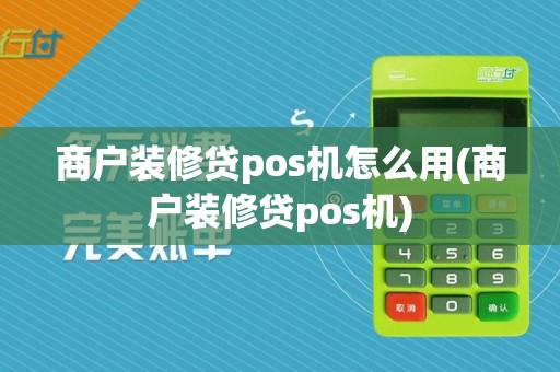商户装修贷pos机怎么用(商户装修贷pos机)