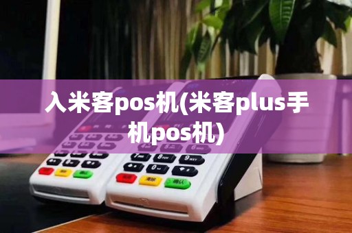 入米客pos机(米客plus手机pos机)