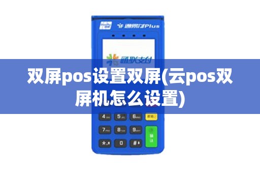 双屏pos设置双屏(云pos双屏机怎么设置)
