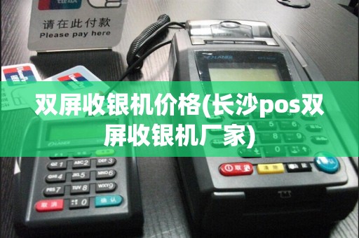 双屏收银机价格(长沙pos双屏收银机厂家)