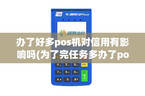 办了好多pos机对信用有影响吗(为了完任务多办了pos机)