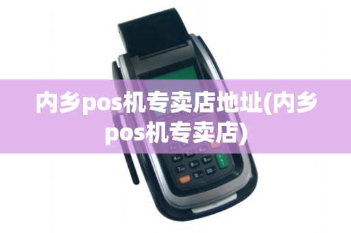 内乡pos机专卖店地址(内乡pos机专卖店)