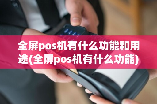 全屏pos机有什么功能和用途(全屏pos机有什么功能)