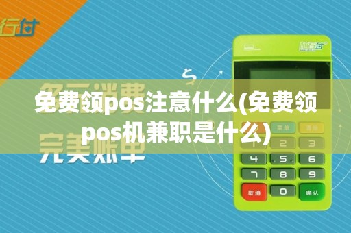 免费领pos注意什么(免费领pos机兼职是什么)