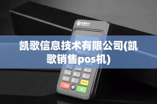 凯歌信息技术有限公司(凯歌销售pos机)