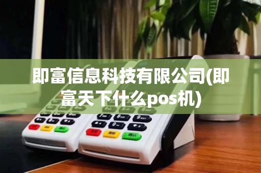 即富信息科技有限公司(即富天下什么pos机)