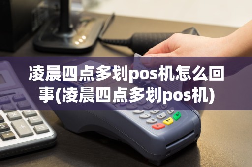 凌晨四点多划pos机怎么回事(凌晨四点多划pos机)