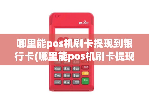 哪里能pos机刷卡提现到银行卡(哪里能pos机刷卡提现)