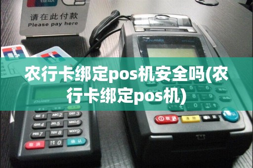 农行卡绑定pos机安全吗(农行卡绑定pos机)