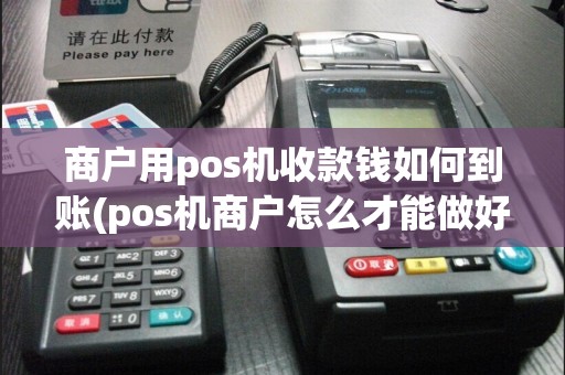 商户用pos机收款钱如何到账(pos机商户怎么才能做好)