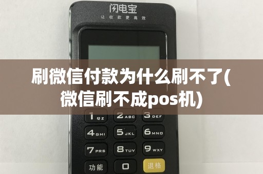 刷微信付款为什么刷不了(微信刷不成pos机)