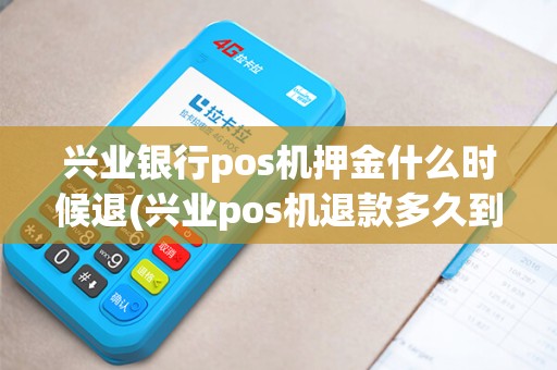 兴业银行pos机押金什么时候退(兴业pos机退款多久到账)