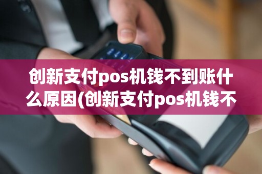 创新支付pos机钱不到账什么原因(创新支付pos机钱不到账)