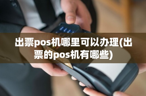 出票pos机哪里可以办理(出票的pos机有哪些)