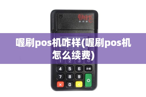 喔刷pos机咋样(喔刷pos机怎么续费)