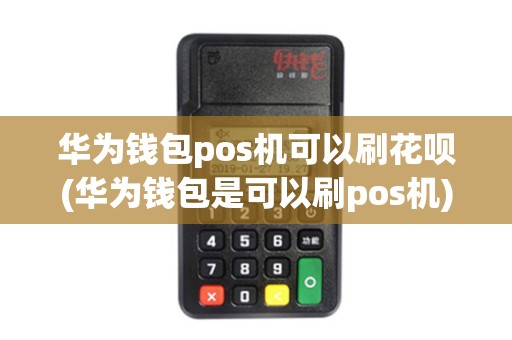 华为钱包pos机可以刷花呗(华为钱包是可以刷pos机)