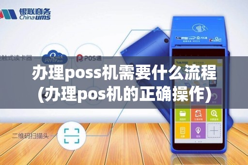 办理poss机需要什么流程(办理pos机的正确操作)