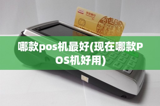 哪款pos机最好(现在哪款POS机好用)