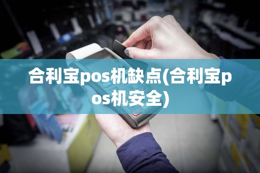 合利宝pos机缺点(合利宝pos机安全)