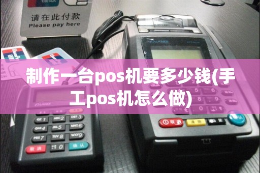 制作一台pos机要多少钱(手工pos机怎么做)