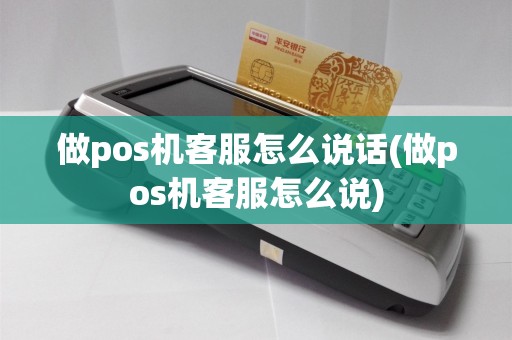 做pos机客服怎么说话(做pos机客服怎么说)