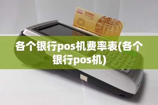 各个银行pos机费率表(各个银行pos机)