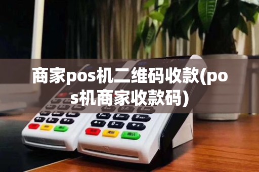 商家pos机二维码收款(pos机商家收款码)