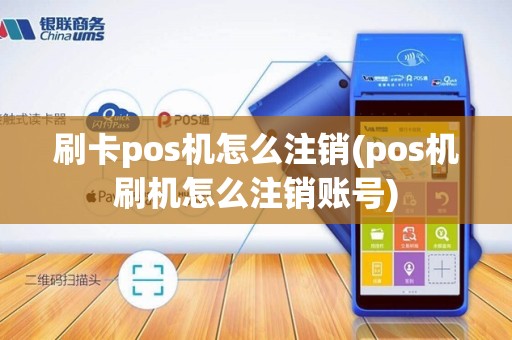 刷卡pos机怎么注销(pos机刷机怎么注销账号)