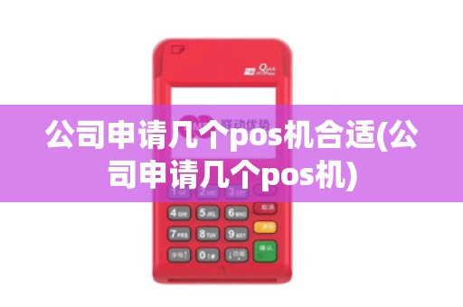 公司申请几个pos机合适(公司申请几个pos机)