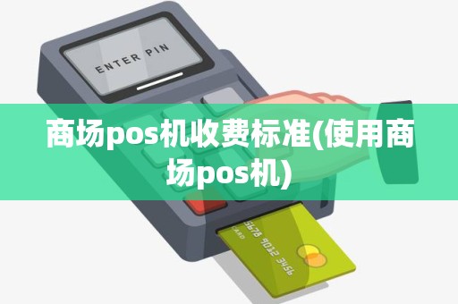 商场pos机收费标准(使用商场pos机)