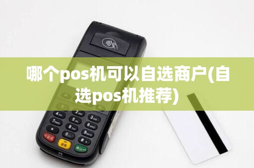哪个pos机可以自选商户(自选pos机推荐)