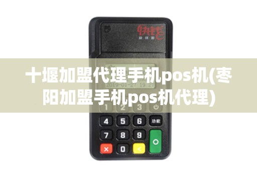 十堰加盟代理手机pos机(枣阳加盟手机pos机代理)
