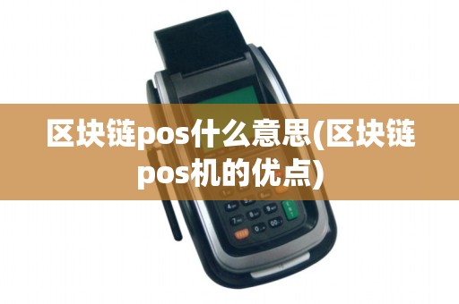 区块链pos什么意思(区块链pos机的优点)