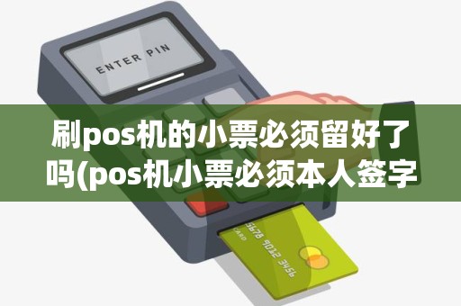 刷pos机的小票必须留好了吗(pos机小票必须本人签字)
